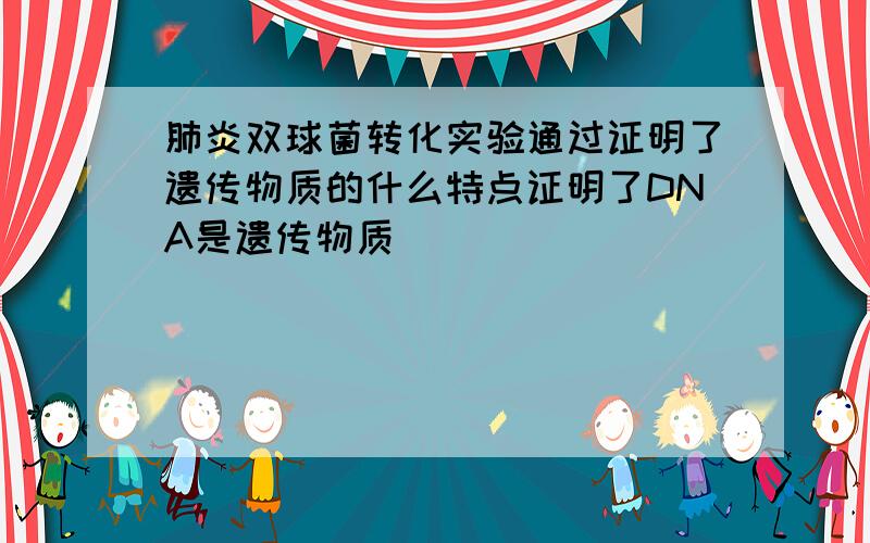 肺炎双球菌转化实验通过证明了遗传物质的什么特点证明了DNA是遗传物质