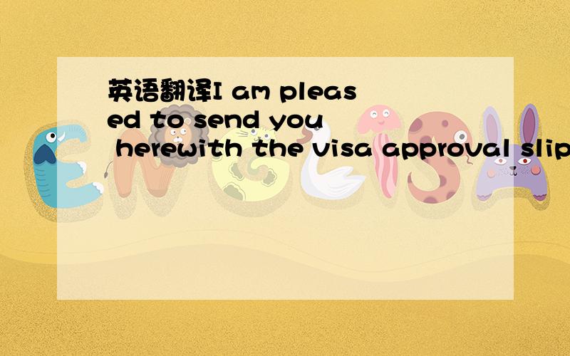 英语翻译I am pleased to send you herewith the visa approval slip