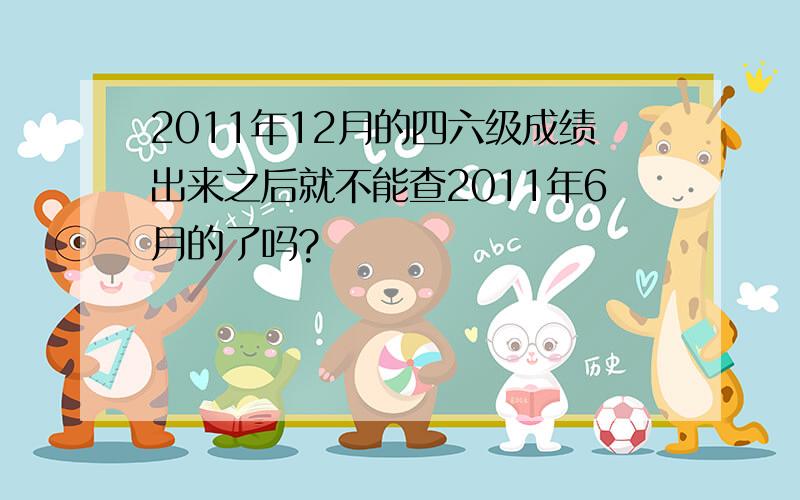 2011年12月的四六级成绩出来之后就不能查2011年6月的了吗?