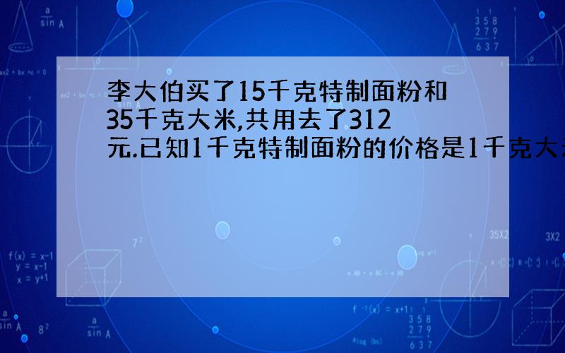 李大伯买了15千克特制面粉和35千克大米,共用去了312元.已知1千克特制面粉的价格是1千克大米的2倍.