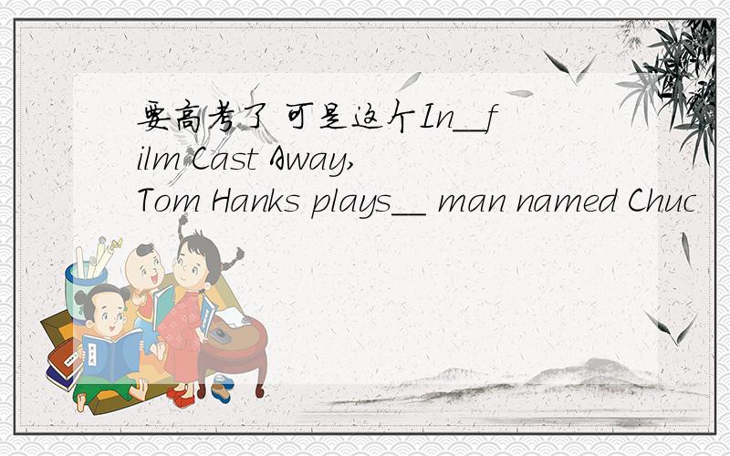 要高考了 可是这个In__film Cast Away,Tom Hanks plays__ man named Chuc