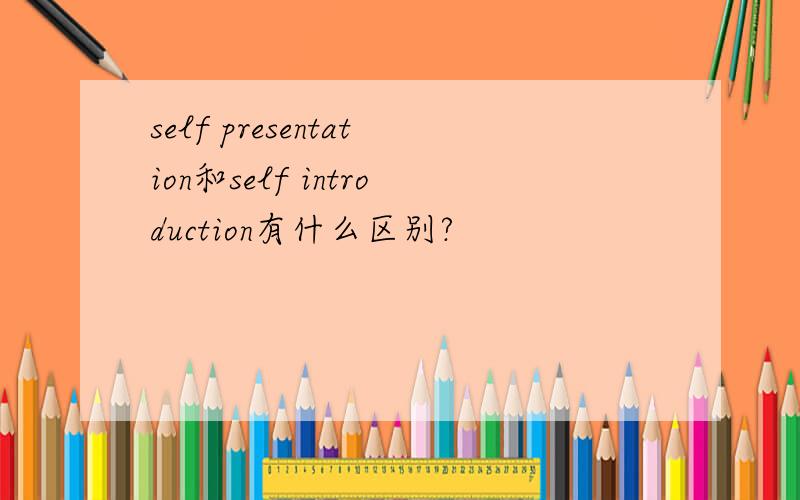 self presentation和self introduction有什么区别?