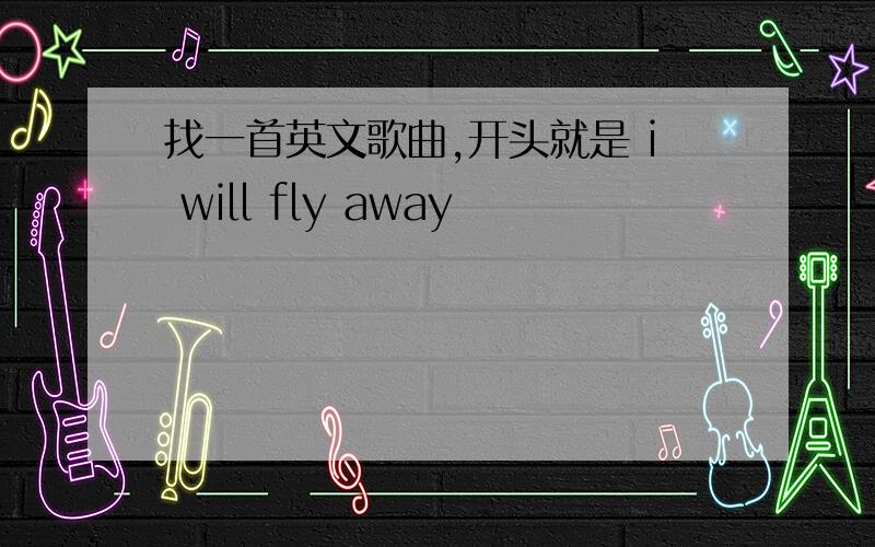 找一首英文歌曲,开头就是 i will fly away