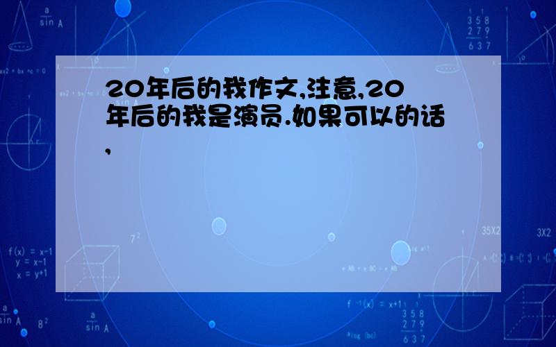 20年后的我作文,注意,20年后的我是演员.如果可以的话,