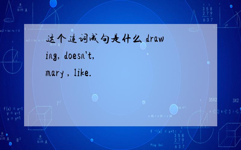 这个连词成句是什么 drawing, doesn't, mary , like.