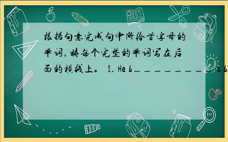 根据句意完成句中所给首字母的单词，将每个完整的单词写在后面的横线上。 1. He b________ a book fr