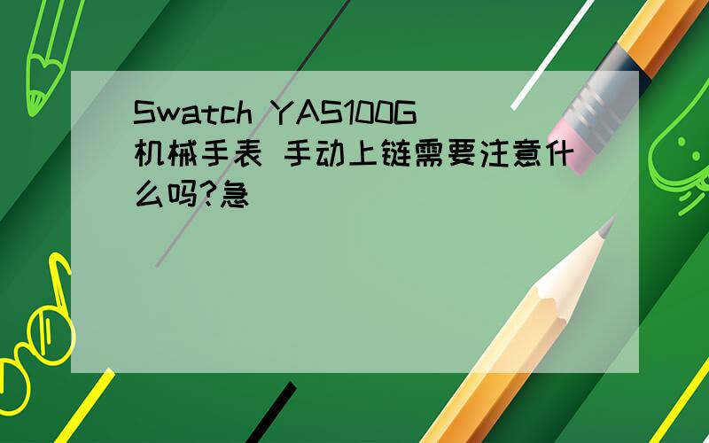 Swatch YAS100G机械手表 手动上链需要注意什么吗?急