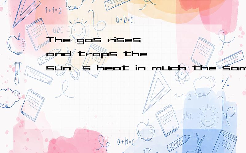 The gas rises and traps the sun's heat in much the same way