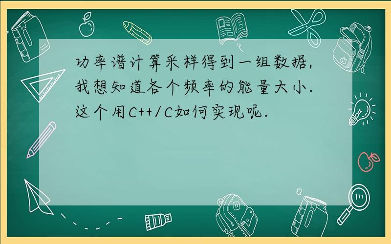 功率谱计算采样得到一组数据,我想知道各个频率的能量大小.这个用C++/C如何实现呢.