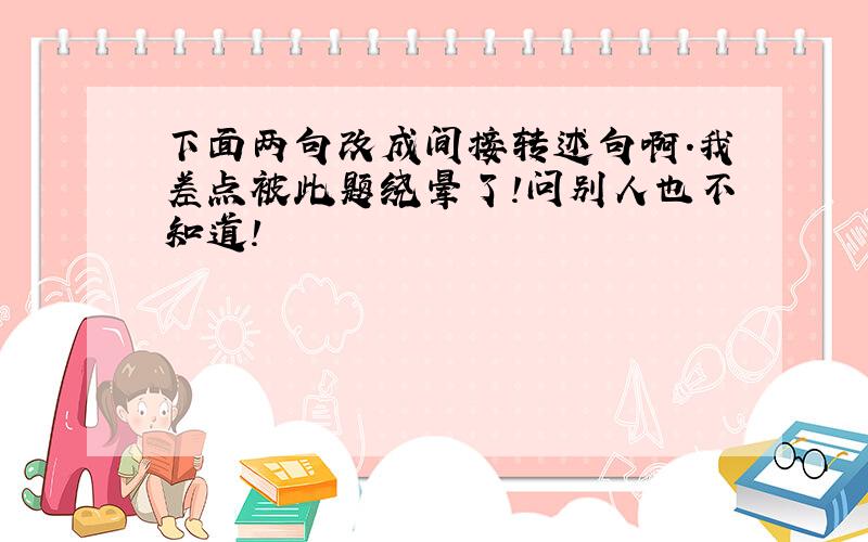 下面两句改成间接转述句啊.我差点被此题绕晕了!问别人也不知道!