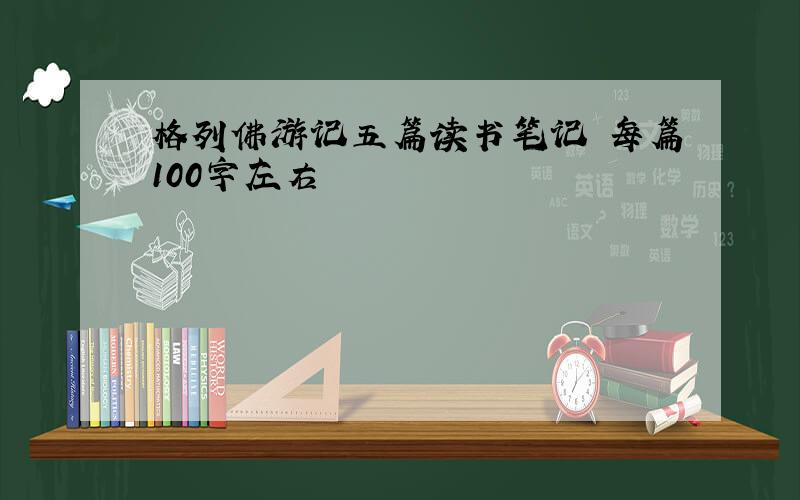 格列佛游记五篇读书笔记 每篇100字左右