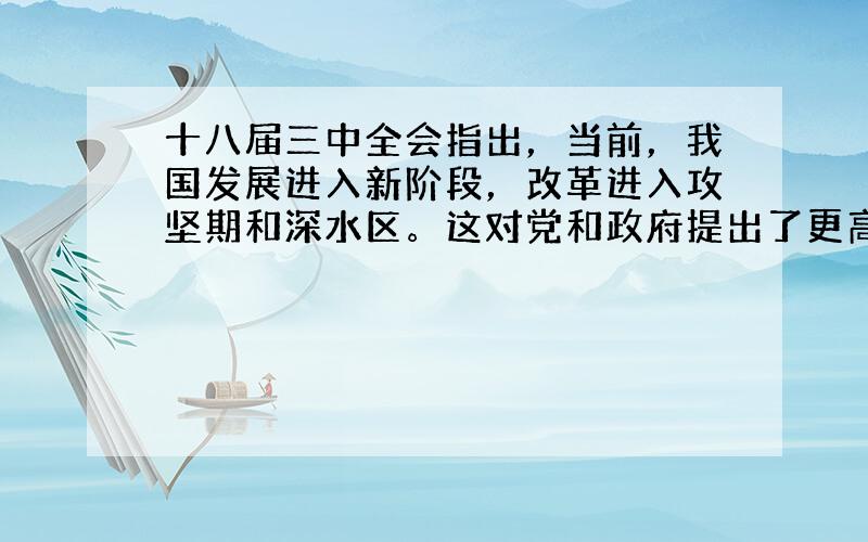 十八届三中全会指出，当前，我国发展进入新阶段，改革进入攻坚期和深水区。这对党和政府提出了更高的要求。