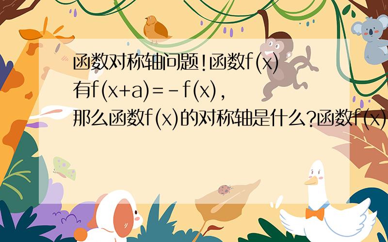 函数对称轴问题!函数f(x)有f(x+a)=-f(x),那么函数f(x)的对称轴是什么?函数f(x)有f(x+a)=f(