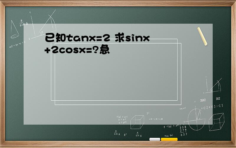 已知tanx=2 求sinx+2cosx=?急