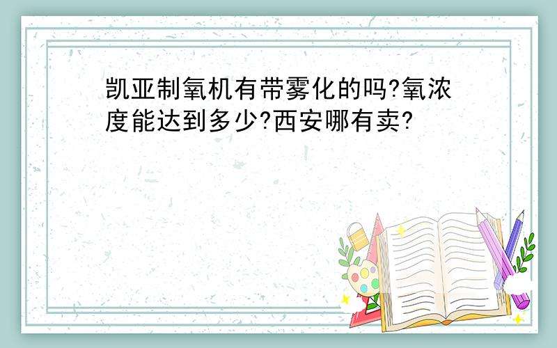 凯亚制氧机有带雾化的吗?氧浓度能达到多少?西安哪有卖?