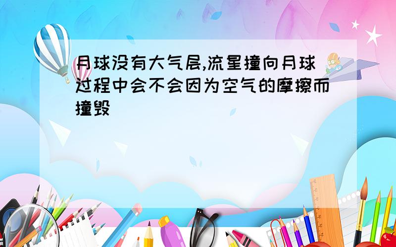 月球没有大气层,流星撞向月球过程中会不会因为空气的摩擦而撞毁