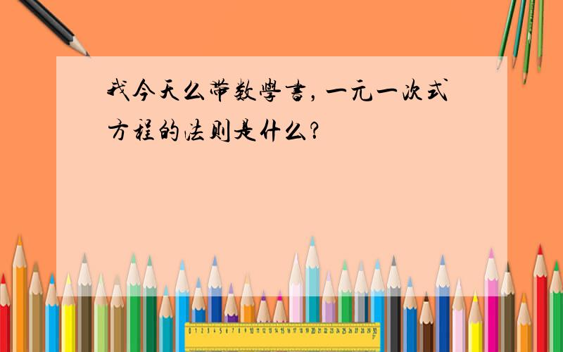 我今天么带数学书，一元一次式方程的法则是什么？