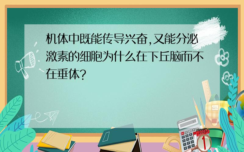 机体中既能传导兴奋,又能分泌激素的细胞为什么在下丘脑而不在垂体?