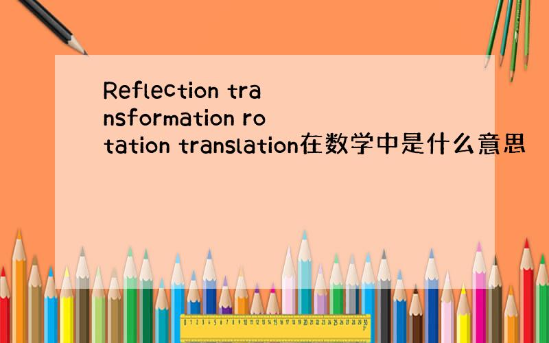 Reflection transformation rotation translation在数学中是什么意思