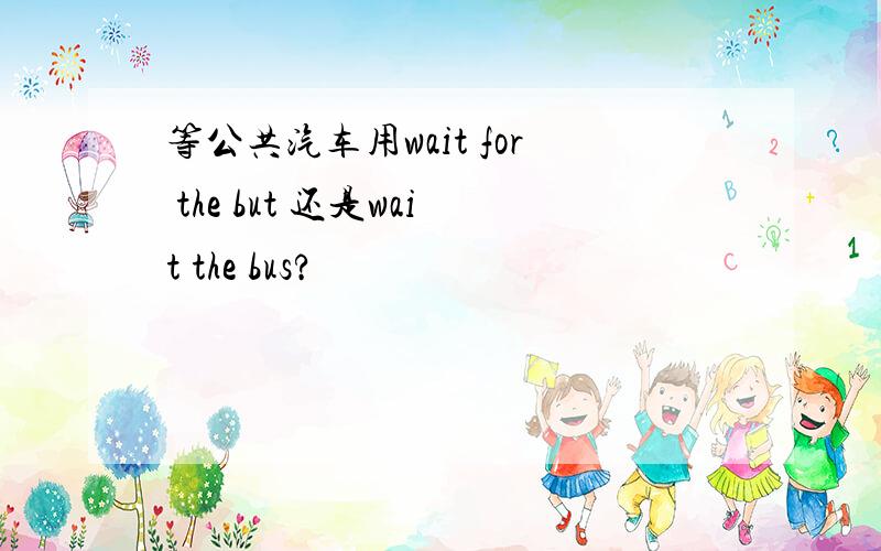 等公共汽车用wait for the but 还是wait the bus?