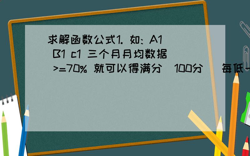 求解函数公式1. 如: A1 B1 c1 三个月月均数据 >=70% 就可以得满分(100分) 每低一个百分点 扣2分