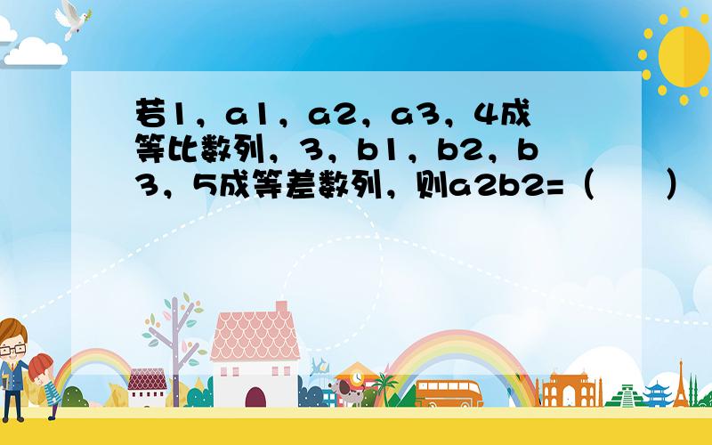 若1，a1，a2，a3，4成等比数列，3，b1，b2，b3，5成等差数列，则a2b2=（　　）