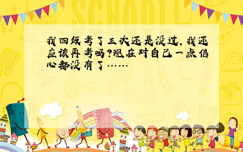 我四级考了三次还是没过,我还应该再考吗?现在对自己一点信心都没有了……