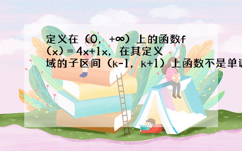 定义在（0，+∞）上的函数f(x)＝4x+1x，在其定义域的子区间（k-1，k+1）上函数不是单调函数，则实数k的取值范