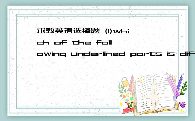 求教英语选择题 (1)which of the following underlined parts is differ