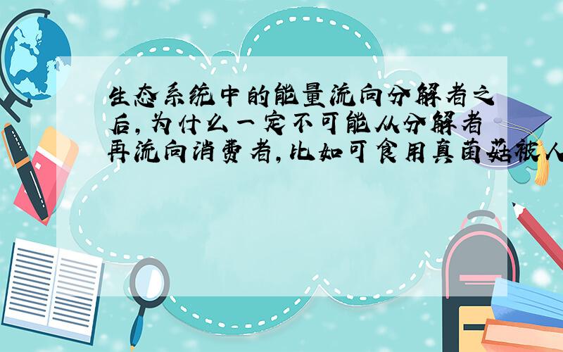 生态系统中的能量流向分解者之后,为什么一定不可能从分解者再流向消费者,比如可食用真菌菇被人吃