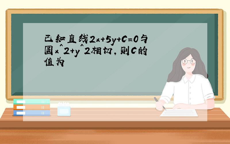 已知直线2x+5y+C=0与圆x^2+y^2相切,则C的值为