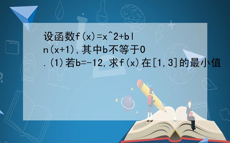 设函数f(x)=x^2+bln(x+1),其中b不等于0.(1)若b=-12,求f(x)在[1,3]的最小值