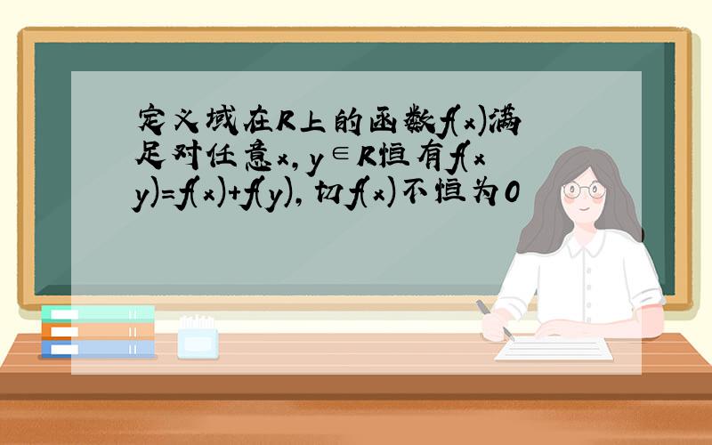 定义域在R上的函数f(x)满足对任意x,y∈R恒有f(xy)=f(x)+f(y),切f(x)不恒为0