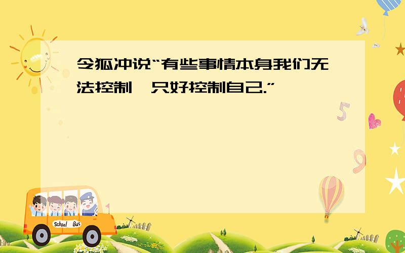 令狐冲说“有些事情本身我们无法控制,只好控制自己.”