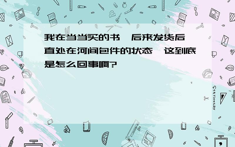 我在当当买的书,后来发货后一直处在河间包件的状态,这到底是怎么回事啊?