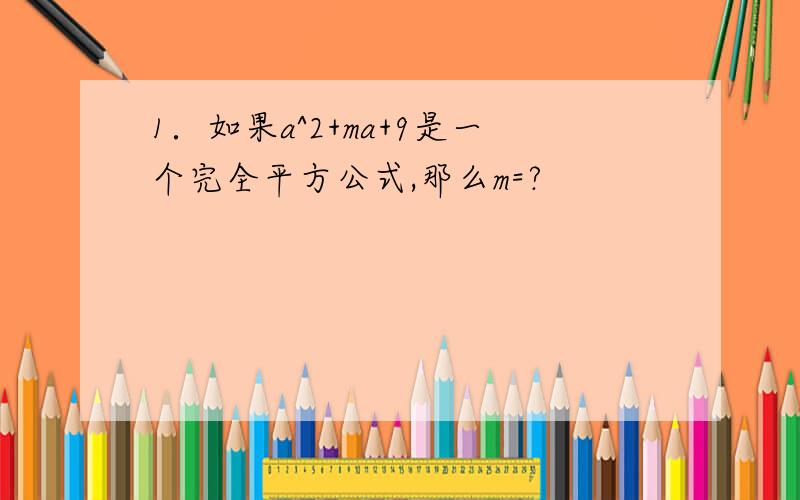 1．如果a^2+ma+9是一个完全平方公式,那么m=?