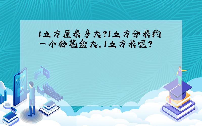 1立方厘米多大?1立方分米约一个粉笔盒大,1立方米呢?