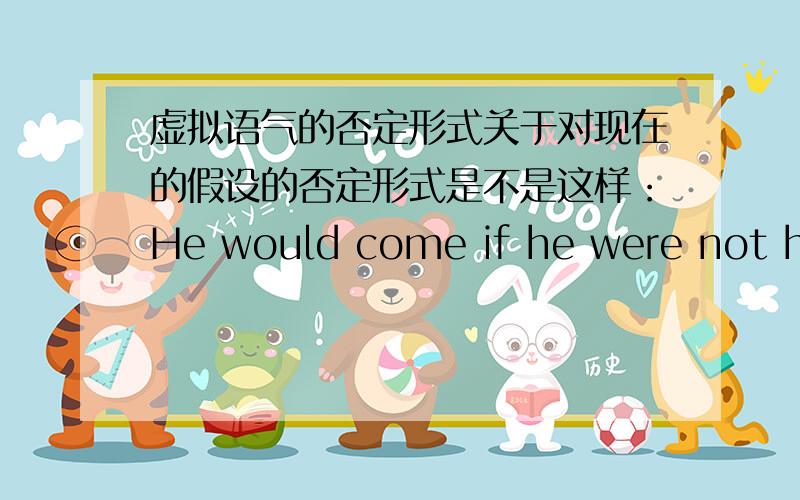 虚拟语气的否定形式关于对现在的假设的否定形式是不是这样：He would come if he were not her