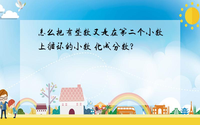 怎么把有整数又是在第二个小数上循环的小数 化成分数?