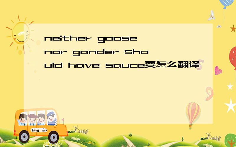 neither goose nor gander should have sauce要怎么翻译