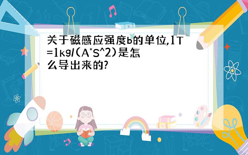 关于磁感应强度b的单位,1T=1kg/(A*S^2)是怎么导出来的?