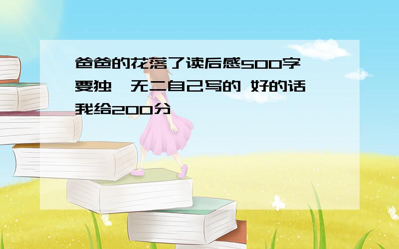 爸爸的花落了读后感500字 要独一无二自己写的 好的话 我给200分