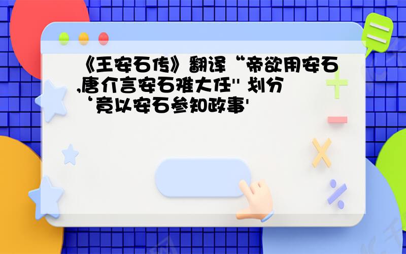 《王安石传》翻译“帝欲用安石,唐介言安石难大任'' 划分‘竟以安石参知政事'