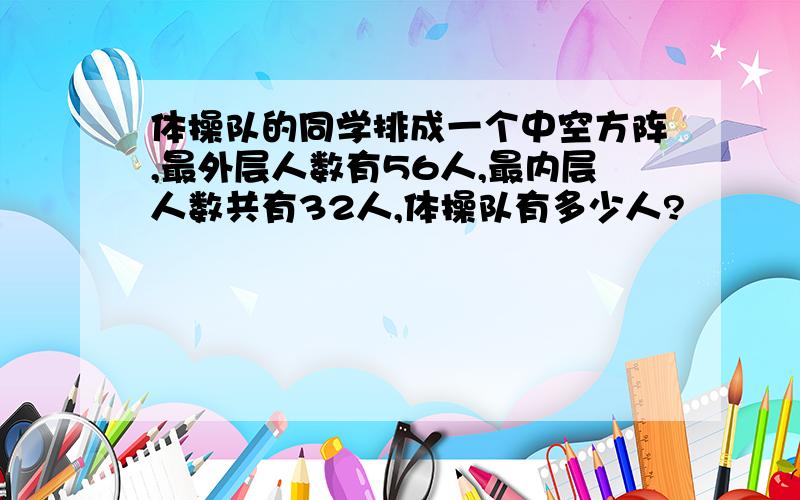 体操队的同学排成一个中空方阵,最外层人数有56人,最内层人数共有32人,体操队有多少人?