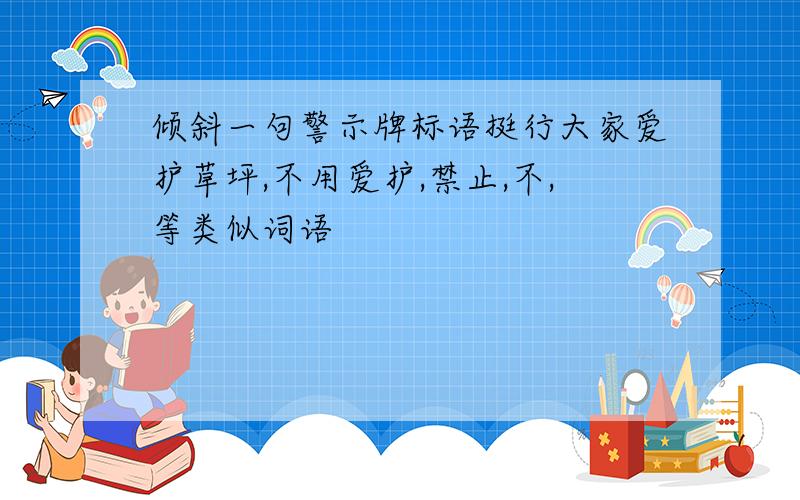 倾斜一句警示牌标语挺行大家爱护草坪,不用爱护,禁止,不,等类似词语