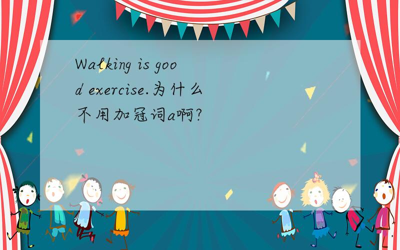 Walking is good exercise.为什么不用加冠词a啊?