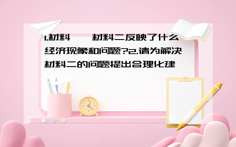 1.材料一,材料二反映了什么经济现象和问题?2.请为解决材料二的问题提出合理化建