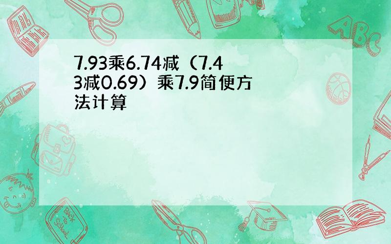 7.93乘6.74减（7.43减0.69）乘7.9简便方法计算