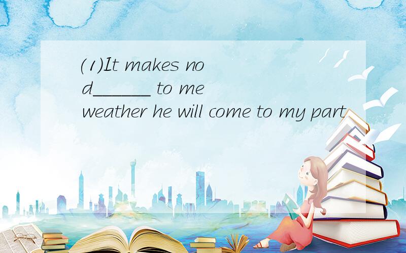 (1)It makes no d______ to me weather he will come to my part