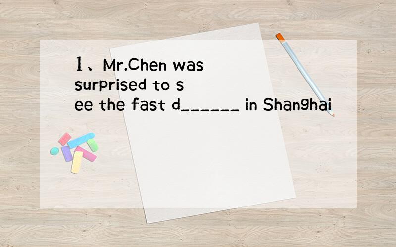 1、Mr.Chen was surprised to see the fast d______ in Shanghai